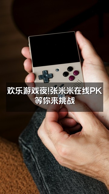 抖音张米米视频封面：欢乐游戏夜！张米米在线PK等你来挑战